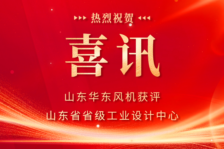喜报！华东风机成功获评第九批山东省省级工业设计中心